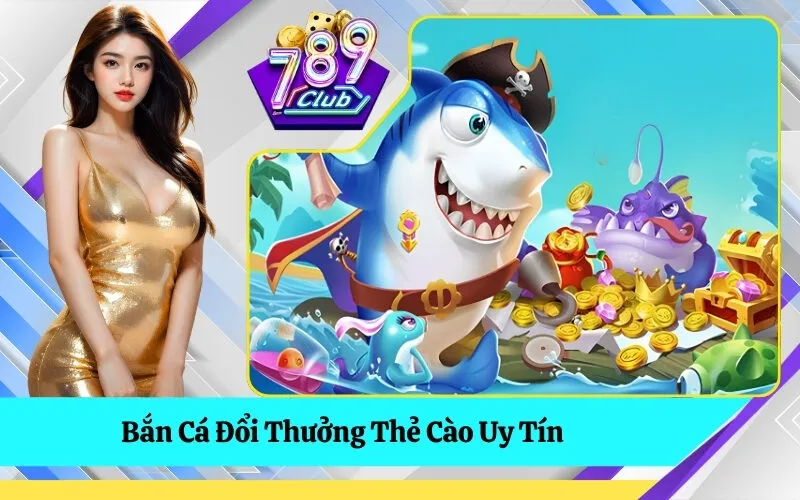 Bắn Cá Đổi Thưởng Thẻ Cào Uy Tín