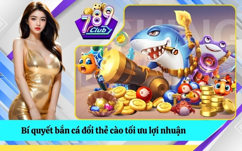 Bí quyết bắn cá đổi thẻ cào tối ưu lợi nhuận