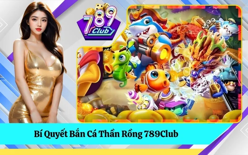 Bí Quyết Bắn Cá Thần Rồng 789Club