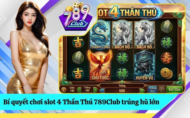 Bí quyết chơi slot 4 Thần Thú 789Club trúng hũ lớn