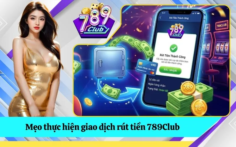 Mẹo thực hiện giao dịch rút tiền 789Club