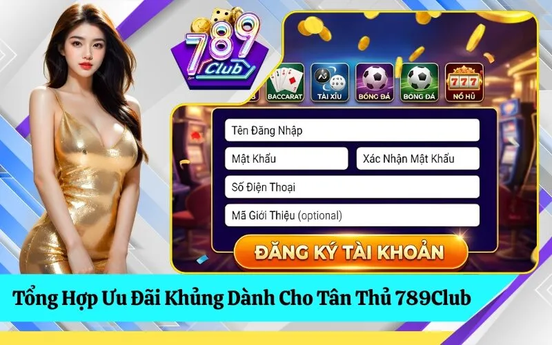 Tổng Hợp Ưu Đãi Khủng Dành Cho Tân Thủ 789Club