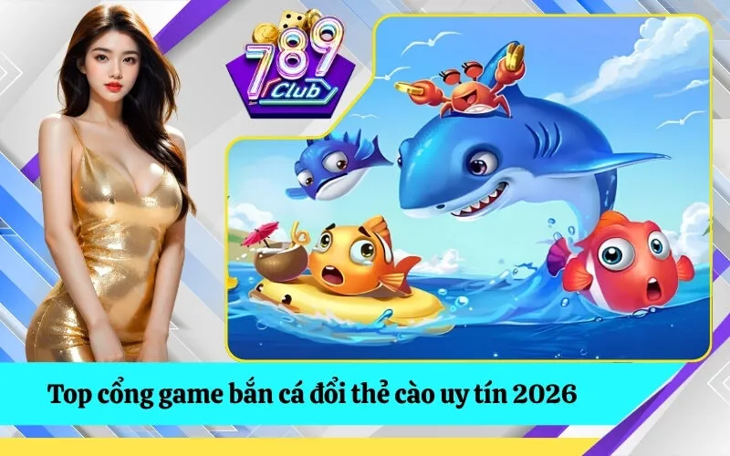 Top cổng game bắn cá đổi thẻ cào uy tín 2026