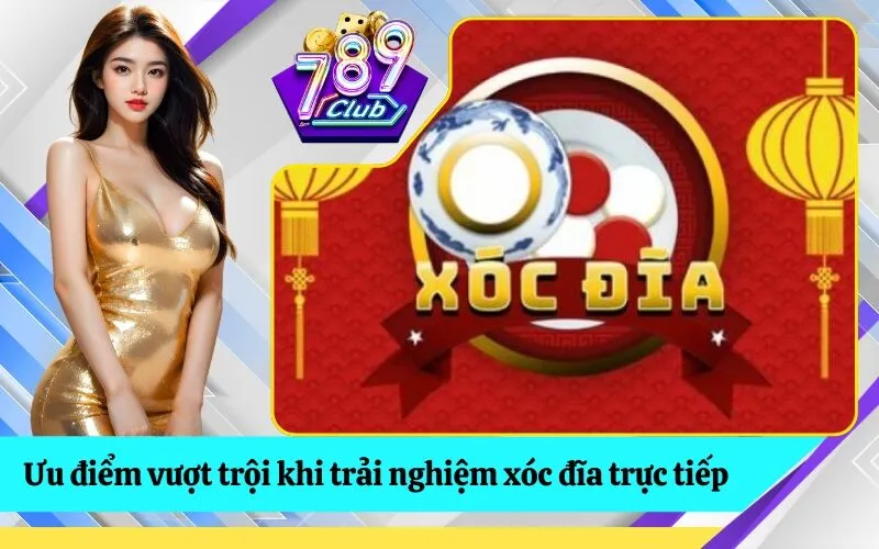 Ưu điểm vượt trội khi trải nghiệm xóc đĩa trực tiếp